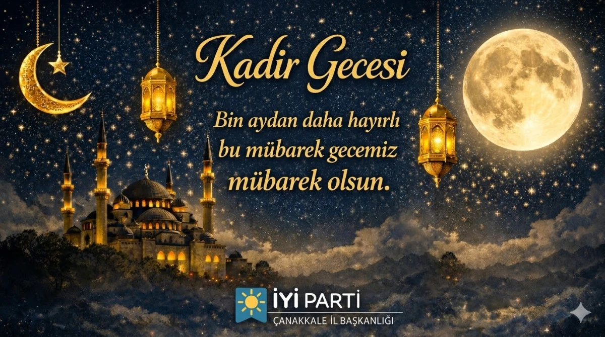 İYİ Parti &Ccedil;anakkale İl Başkanlığı&rsquo;ndan Kadir Gecesi Mesajı